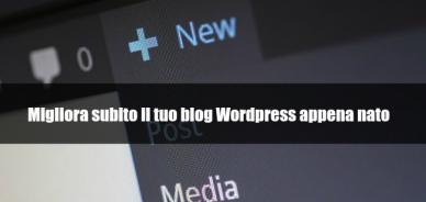 Come migliorare un blog WordPress appena nato